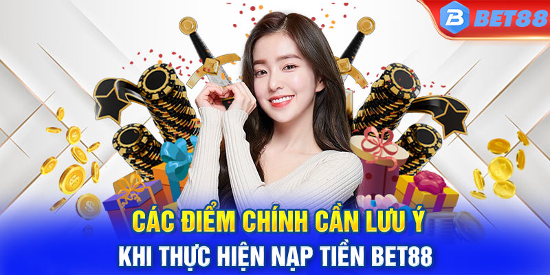 Lưu ý quan trọng cần nắm khi thực hiện thao tác nạp tiền BET88