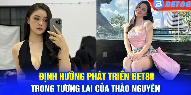 Định hướng phát triển BET88 trong tương lai của Thảo Nguyên