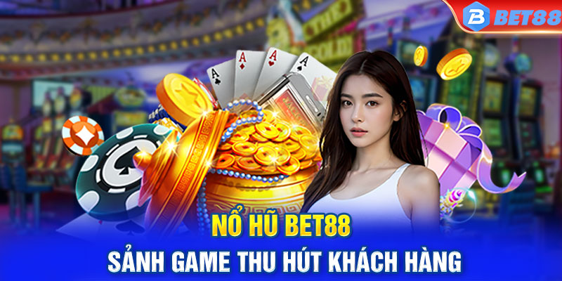 Nổ hũ BET88 - Sảnh game thu hút khách hàng