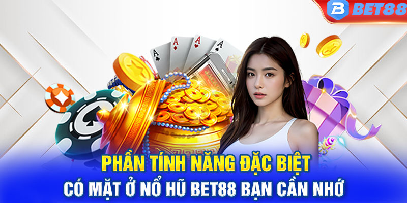 Phần tính năng đặc biệt có mặt ở nổ hũ Bet88 bạn cần nhớ