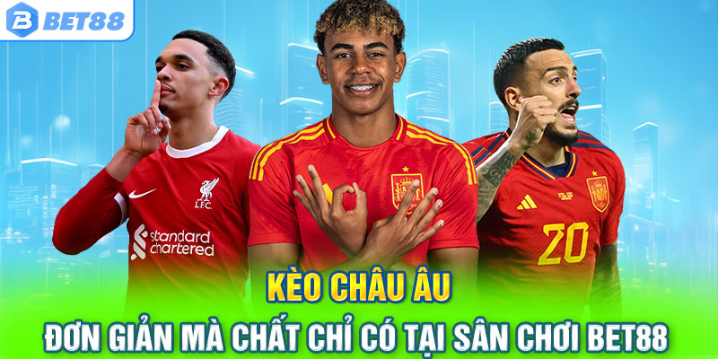 Kèo Châu Âu – Đơn Giản Mà Chất Chỉ Có Tại Sân Chơi Bet88