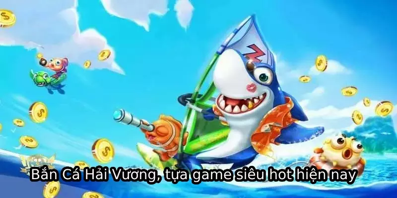 Bắn Cá Hải Vương, tựa game siêu hot hiện nay