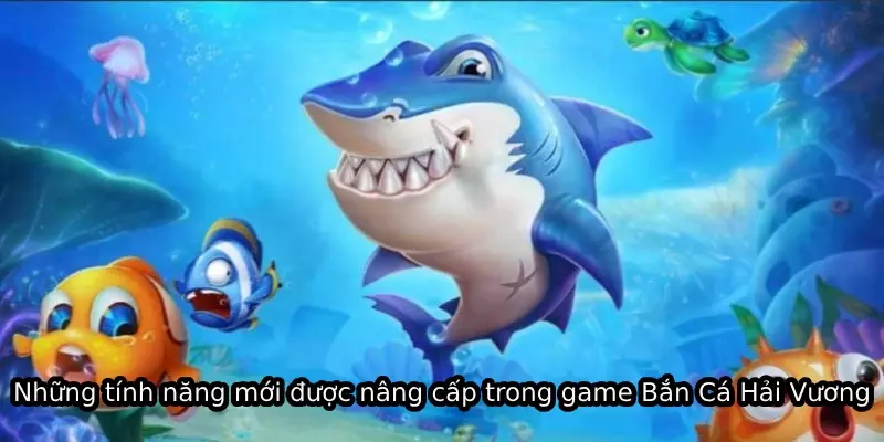 Những tính năng mới được nâng cấp trong game Bắn Cá Hải Vương